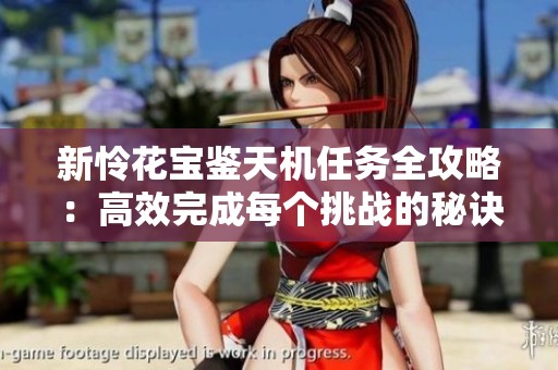 新怜花宝鉴天机任务全攻略：高效完成每个挑战的秘诀分享