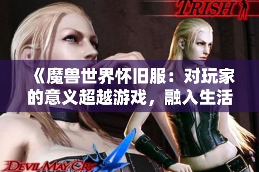 《魔兽世界怀旧服：对玩家的意义超越游戏，融入生活与生计》