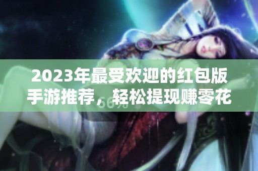 2023年最受欢迎的红包版手游推荐，轻松提现赚零花钱