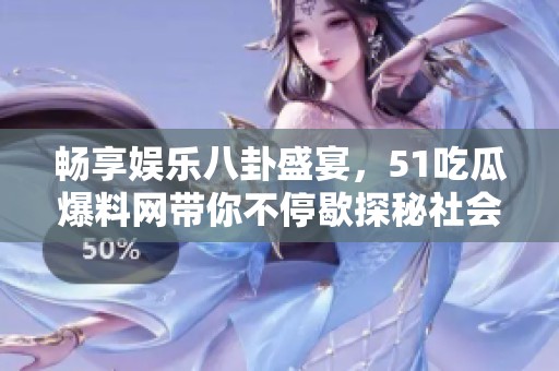 畅享娱乐八卦盛宴，51吃瓜爆料网带你不停歇探秘社会百态