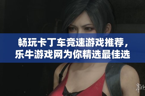 畅玩卡丁车竞速游戏推荐，乐牛游戏网为你精选最佳选择