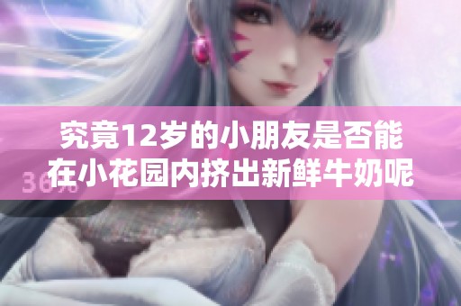 究竟12岁的小朋友是否能在小花园内挤出新鲜牛奶呢