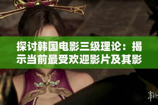 探讨韩国电影三级理论：揭示当前最受欢迎影片及其影响