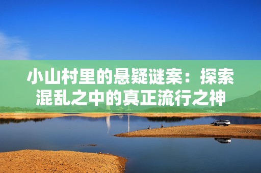 小山村里的悬疑谜案：探索混乱之中的真正流行之神