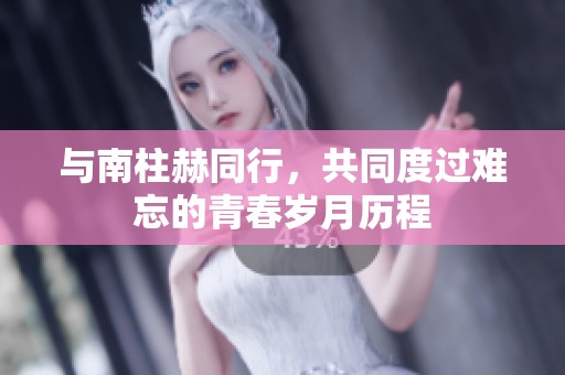 与南柱赫同行，共同度过难忘的青春岁月历程