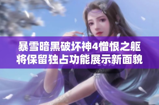 暴雪暗黑破坏神4憎恨之躯将保留独占功能展示新面貌