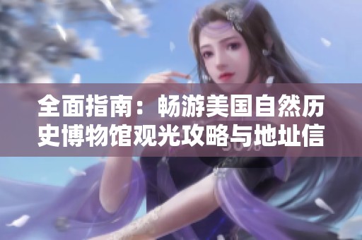 全面指南：畅游美国自然历史博物馆观光攻略与地址信息
