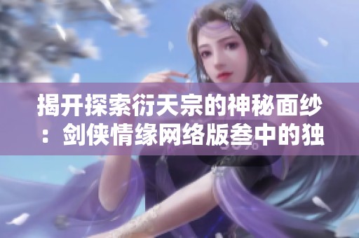 揭开探索衍天宗的神秘面纱：剑侠情缘网络版叁中的独特魅力分析