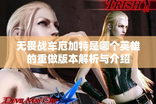 无畏战车厄加特是哪个英雄的重做版本解析与介绍
