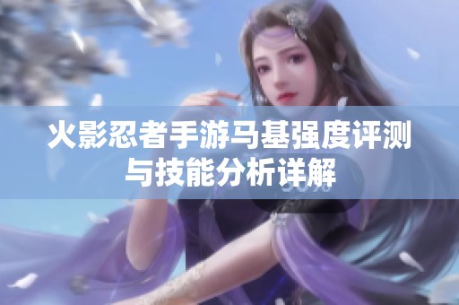 火影忍者手游马基强度评测与技能分析详解