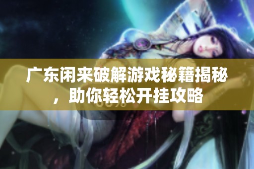 广东闲来破解游戏秘籍揭秘，助你轻松开挂攻略