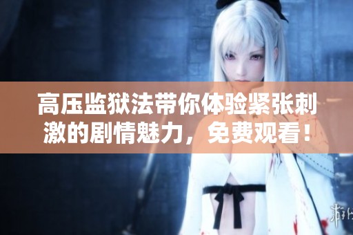 高压监狱法带你体验紧张刺激的剧情魅力，免费观看！