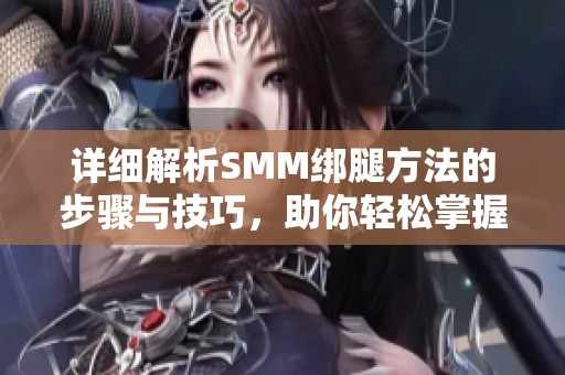 详细解析SMM绑腿方法的步骤与技巧，助你轻松掌握