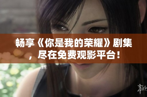 畅享《你是我的荣耀》剧集，尽在免费观影平台！