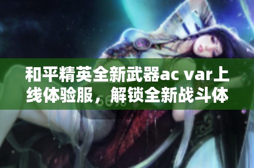 和平精英全新武器ac var上线体验服，解锁全新战斗体验