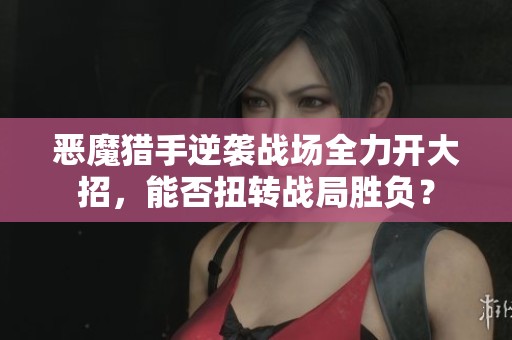 恶魔猎手逆袭战场全力开大招，能否扭转战局胜负？