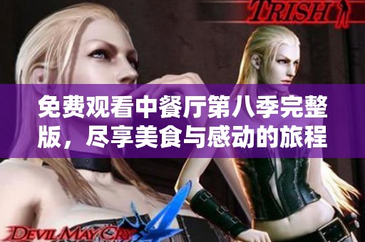 免费观看中餐厅第八季完整版，尽享美食与感动的旅程