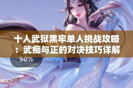 十人武狱黑牢单人挑战攻略：武痴与正的对决技巧详解