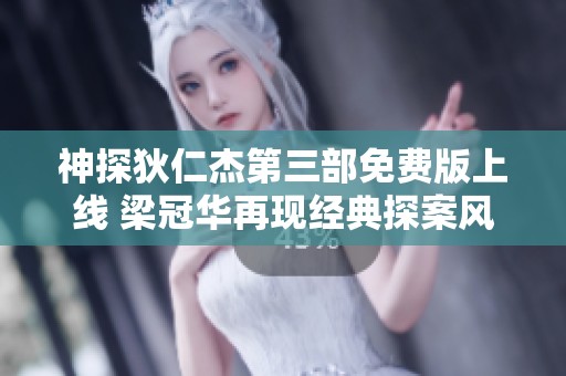 神探狄仁杰第三部免费版上线 梁冠华再现经典探案风采