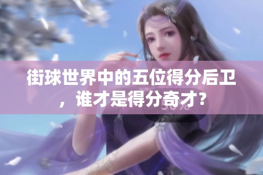 街球世界中的五位得分后卫，谁才是得分奇才？