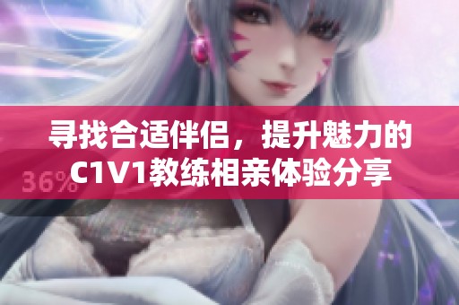 寻找合适伴侣，提升魅力的C1V1教练相亲体验分享