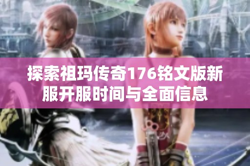 探索祖玛传奇176铭文版新服开服时间与全面信息