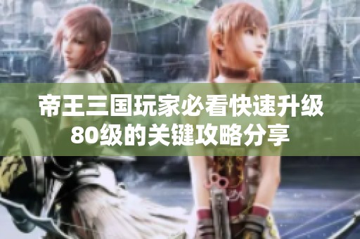 帝王三国玩家必看快速升级80级的关键攻略分享