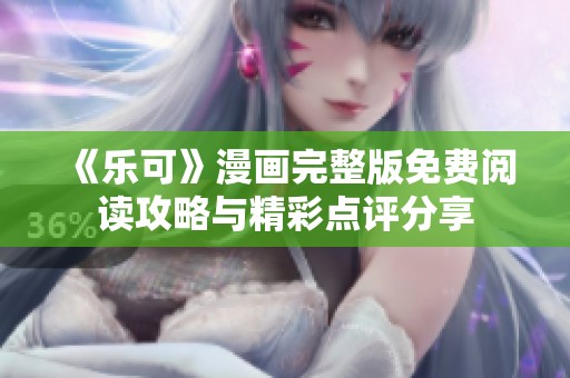 《乐可》漫画完整版免费阅读攻略与精彩点评分享