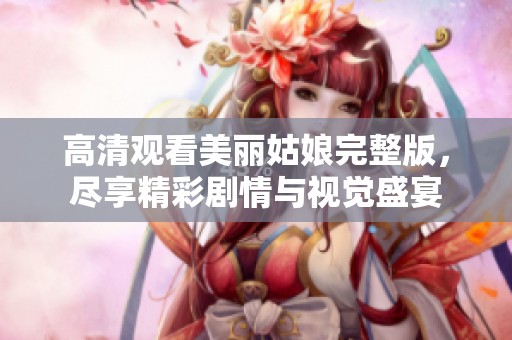 高清观看美丽姑娘完整版，尽享精彩剧情与视觉盛宴