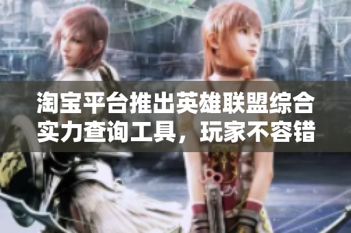 淘宝平台推出英雄联盟综合实力查询工具，玩家不容错过