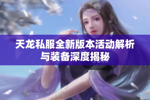 天龙私服全新版本活动解析与装备深度揭秘