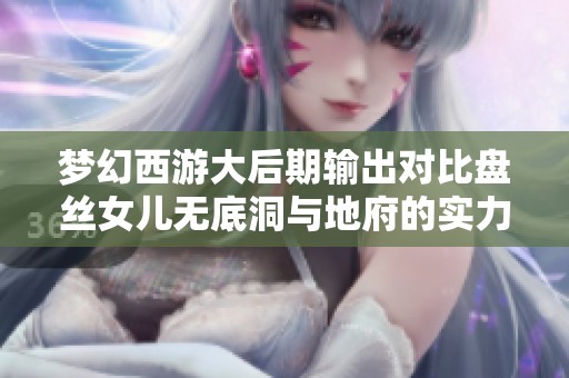 梦幻西游大后期输出对比盘丝女儿无底洞与地府的实力分析