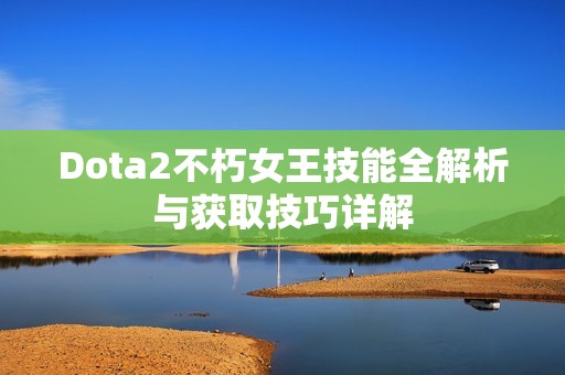 Dota2不朽女王技能全解析与获取技巧详解