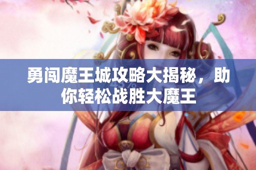 勇闯魔王城攻略大揭秘，助你轻松战胜大魔王