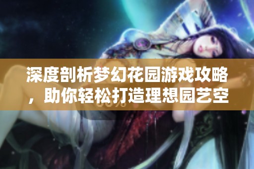 深度剖析梦幻花园游戏攻略，助你轻松打造理想园艺空间