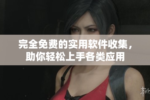 完全免费的实用软件收集，助你轻松上手各类应用