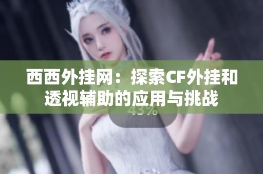 西西外挂网：探索CF外挂和透视辅助的应用与挑战