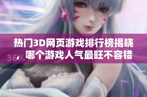 热门3D网页游戏排行榜揭晓，哪个游戏人气最旺不容错过