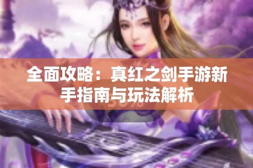 全面攻略：真红之剑手游新手指南与玩法解析