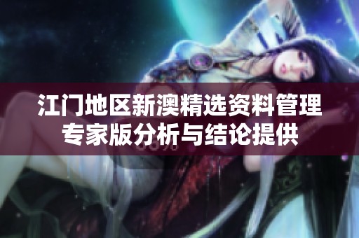 江门地区新澳精选资料管理专家版分析与结论提供