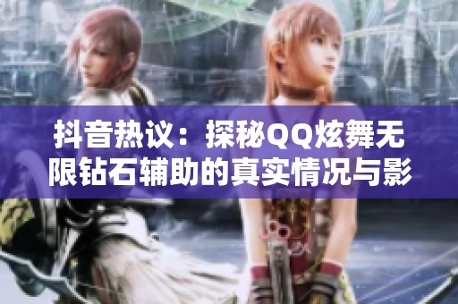 抖音热议：探秘QQ炫舞无限钻石辅助的真实情况与影响