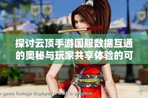 探讨云顶手游国服数据互通的奥秘与玩家共享体验的可能性