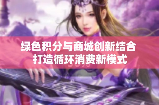 绿色积分与商城创新结合 打造循环消费新模式