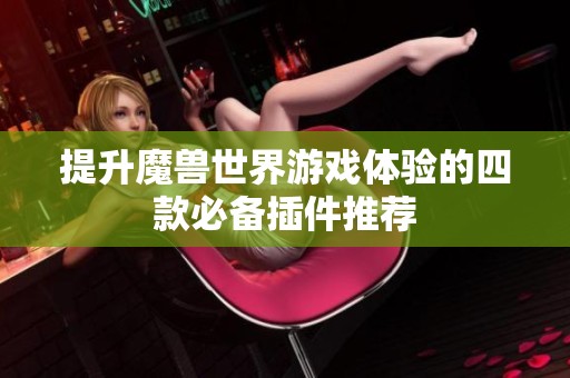 提升魔兽世界游戏体验的四款必备插件推荐