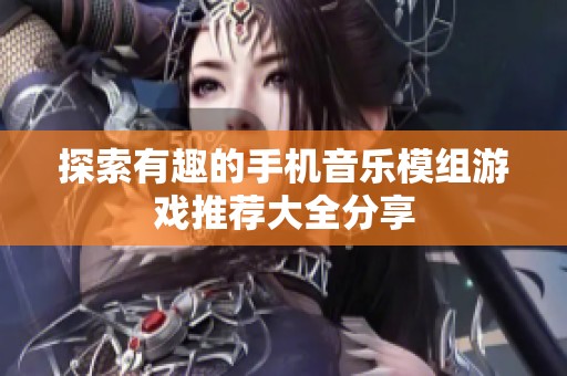探索有趣的手机音乐模组游戏推荐大全分享