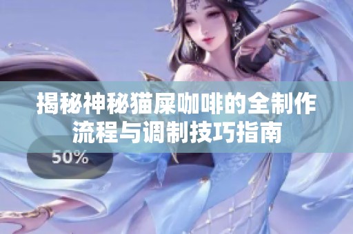 揭秘神秘猫屎咖啡的全制作流程与调制技巧指南