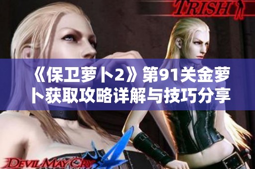《保卫萝卜2》第91关金萝卜获取攻略详解与技巧分享
