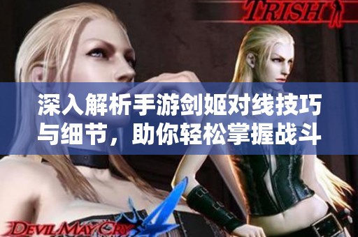 深入解析手游剑姬对线技巧与细节，助你轻松掌握战斗节奏