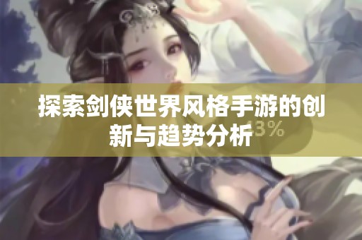 探索剑侠世界风格手游的创新与趋势分析