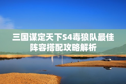 三国谋定天下S4毒狼队最佳阵容搭配攻略解析